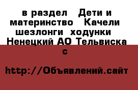  в раздел : Дети и материнство » Качели, шезлонги, ходунки . Ненецкий АО,Тельвиска с.